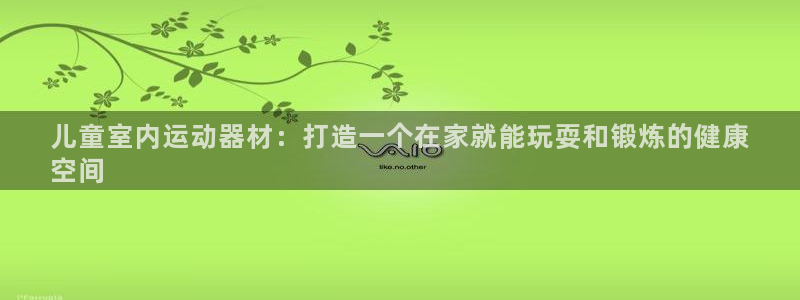 意昂3集团官网首页网址：儿童室内运动器材：打造一个在