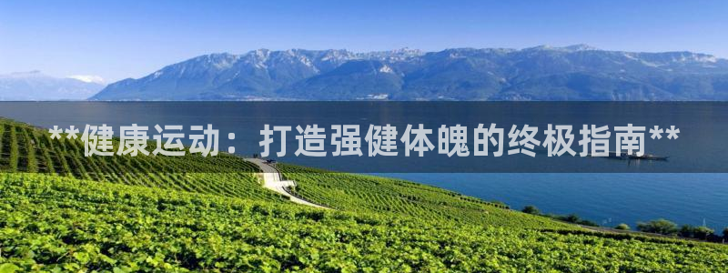 意昂体育3招商电话是多少号码：**健康运动：打造强健