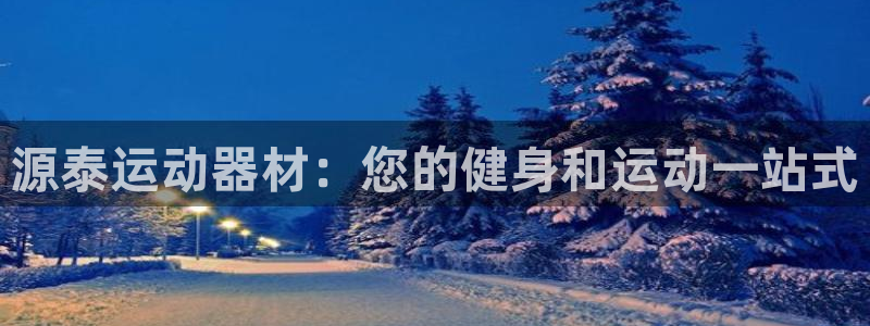 意昂体育3招商电话是多少：源泰运动器材：您的健身和运