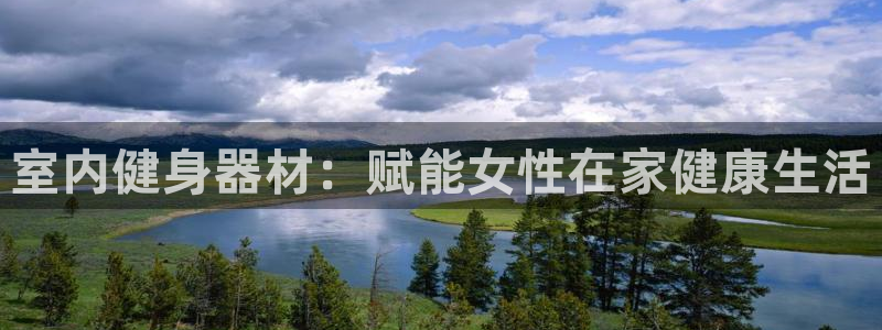 意昂3集团官网首页网址：室内健身器材：赋能女性在家健