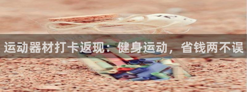 意昂3娱乐首页官网下载：运动器材打卡返现：健身运动，