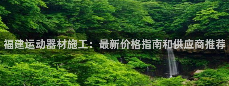 意昂体育3招商电话号码是多少号：福建运动器材施工：最