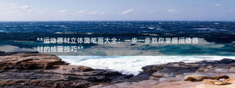注册意昂3：**运动器材立体简笔画大全：一步一步教你