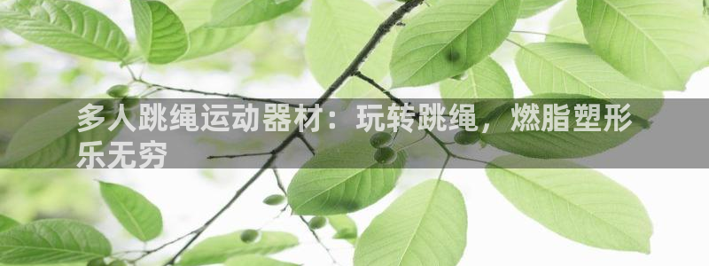 意昂3集团官网首页：多人跳绳运动器材：玩转跳绳，燃脂
