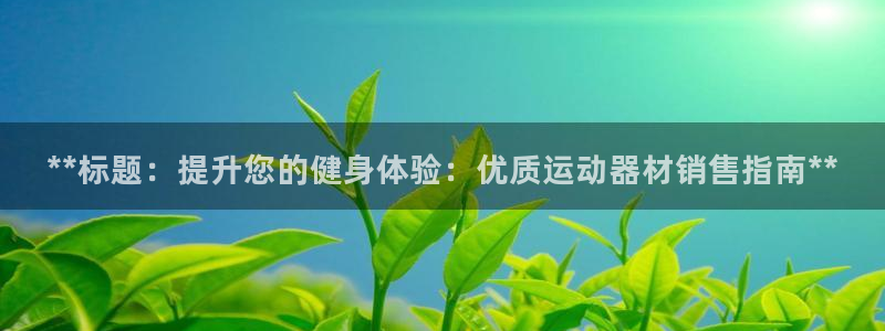 意昂体育3联系电话：**标题：提升您的健身体验：优质