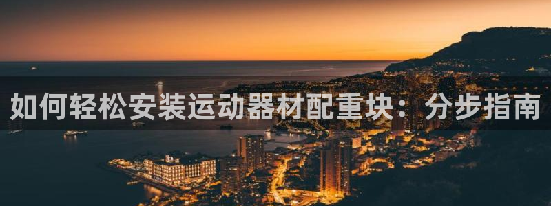 意昂体育3平台假的吗是真的吗吗：如何轻松安装运动器材