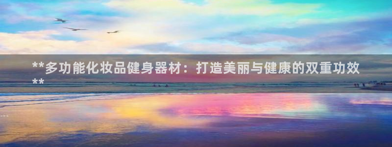 意昂体育3官方客服电话：**多功能化妆品健身器材：打