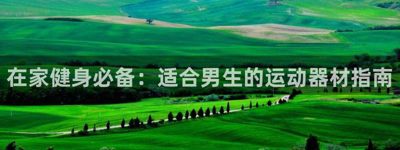 意昂体育3招商电话号码是多少啊：在家健身必备：适合男