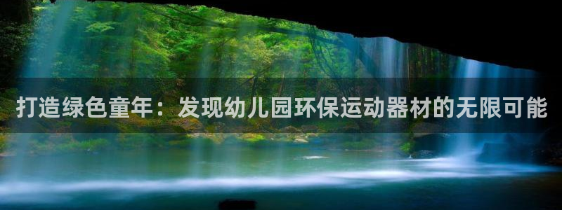 意昂3娱乐网站：打造绿色童年：发现幼儿园环保运动器材