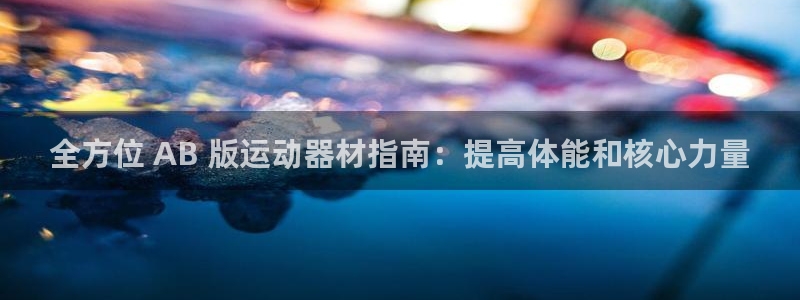 意昂体育3是干嘛的公司：全方位 AB 版运动器材指南