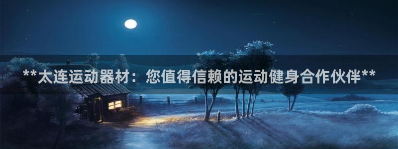 意昂体育3平台假的吗是真的吗：**太连运动器材：您值