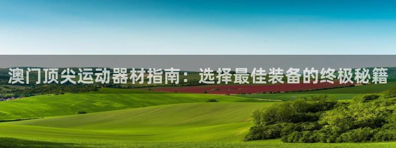 注册意昂3：澳门顶尖运动器材指南：选择最佳装备的终极