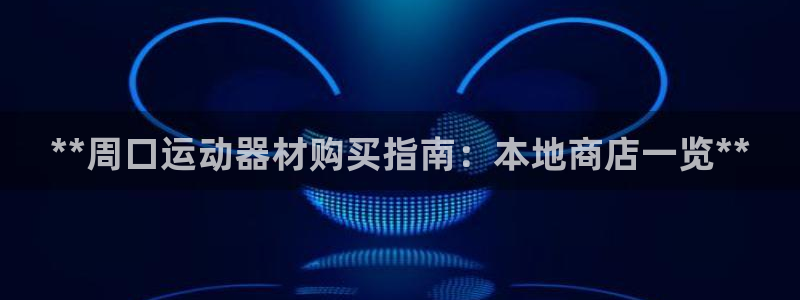 意昂3娱乐平台：**周口运动器材购买指南：本地商店一