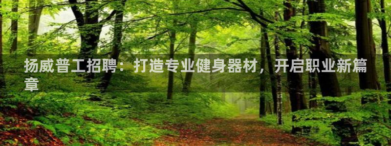 意昂体育3招商电话：扬威普工招聘：打造专业健身器材，