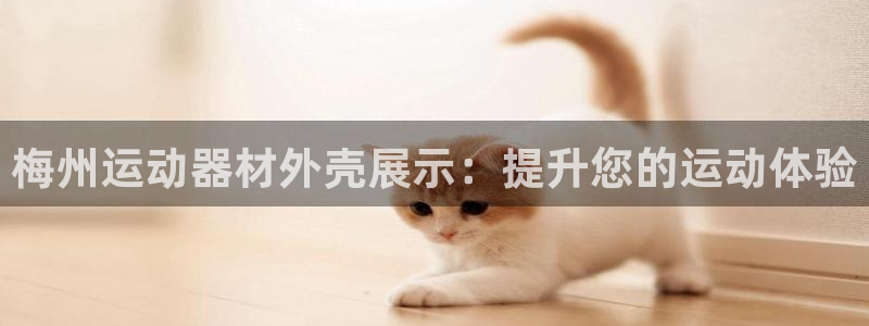 意昂3集团官网首页网址：梅州运动器材外壳展示：提升您