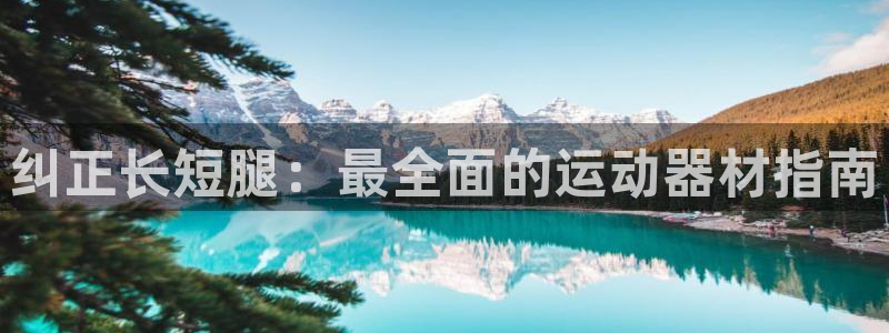 海南意昂体育3：纠正长短腿：最全面的运动器材指南