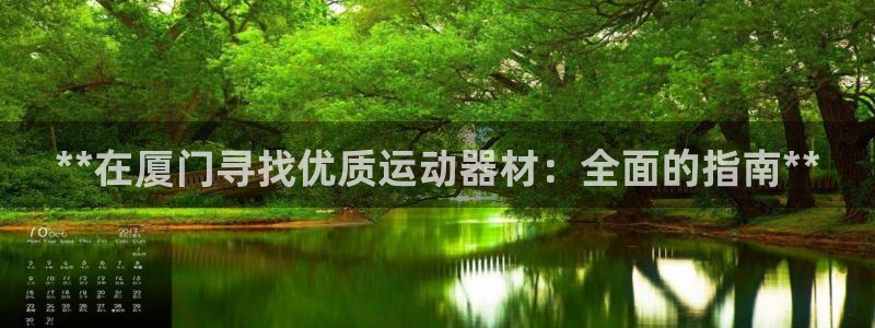 意昂3娱乐平台：**在厦门寻找优质运动器材：全面的指