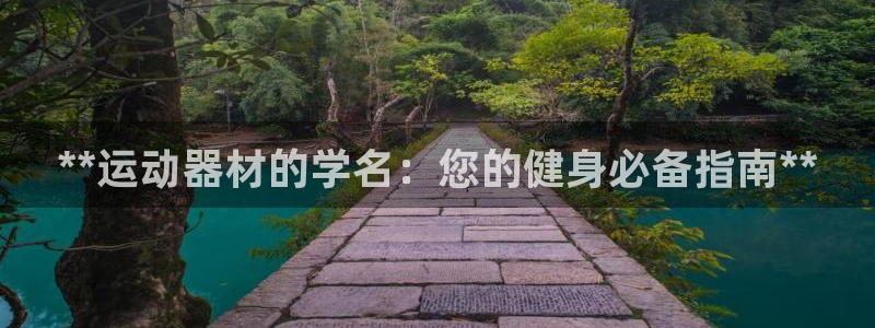 意昂体育3平台是正规平台吗知乎：**运动器材的学名：