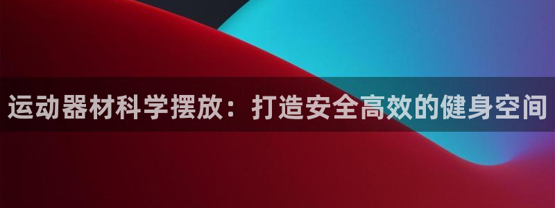 意昂体育3招商电话号码：运动器材科学摆放：打造安全高