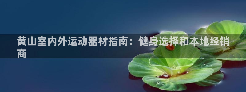 意昂3神州：黄山室内外运动器材指南：健身选择和本地经