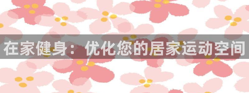 意昂体育3平台是正规平台吗安全吗：在家健身：优化您的