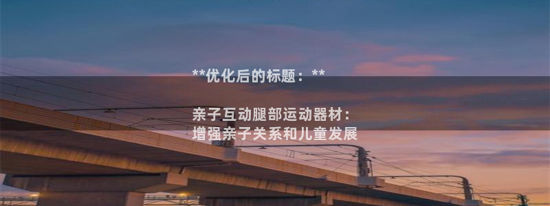 意昂3集团：**优化后的标题：**

亲子互动腿部运