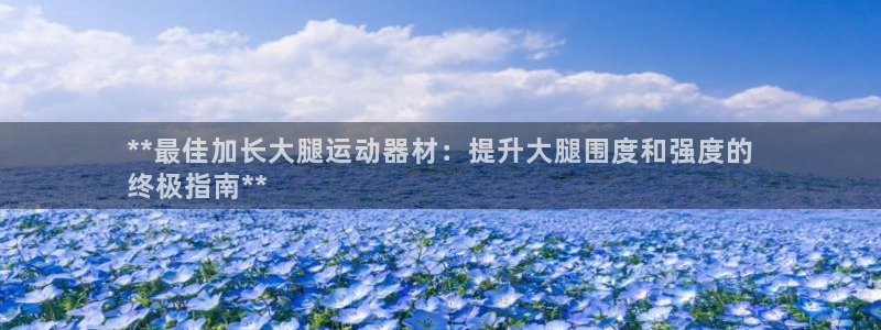 意昂3官网：**最佳加长大腿运动器材：提升大腿围度和