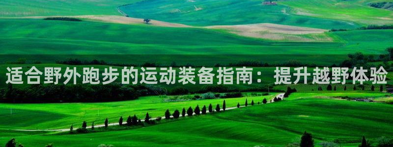 意昂体育3招商电话号码查询：适合野外跑步的运动装备指