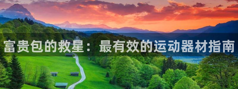 意昂3集团官网首页：富贵包的救星：最有效的运动器材指