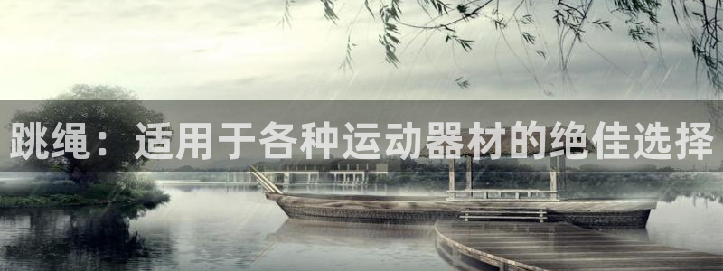 意昂3集团官网首页网址：跳绳：适用于各种运动器材的绝