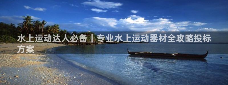 意昂3集团E.ON：水上运动达人必备｜专业水上运动器材全攻略