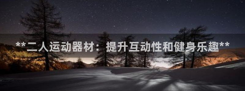 意昂体育3招商电话号码查询：**二人运动器材：提升互