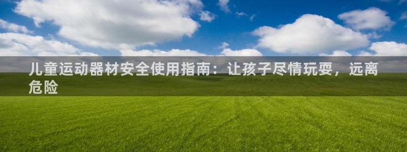 意昂体育3平台是正规平台吗安全吗：儿童运动器材安全使