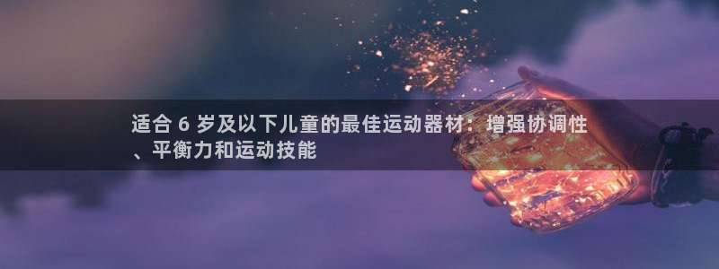 德国意昂3集团：适合 6 岁及以下儿童的最佳运动器材