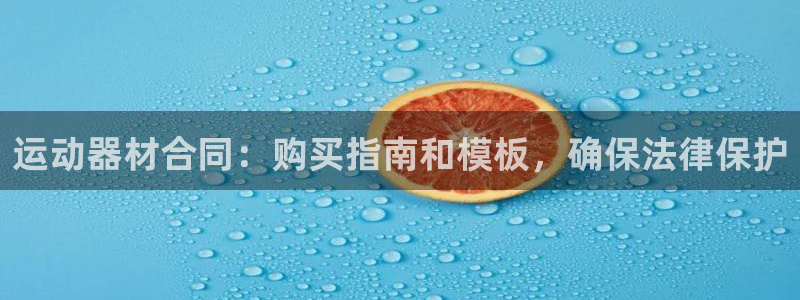 意昂体育3招商电话是多少啊：运动器材合同：购买指南和