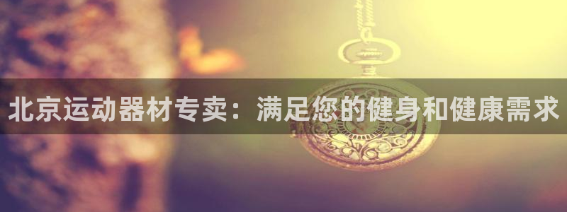 意昂体育3平台注册要钱吗是真的吗：北京运动器材专卖：