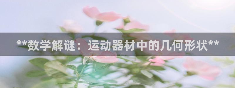 意昂3官方：**数学解谜：运动器材中的几何形状**