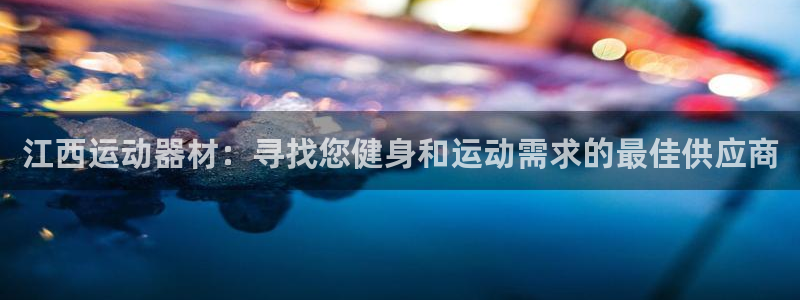 意昂体育3平台注册流程图：江西运动器材：寻找您健身和