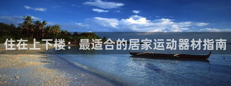 意昂体育3平台注册流程视频：住在上下楼：最适合的居家