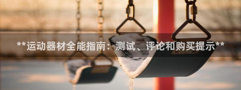 意昂体育3平台是正规平台吗安全吗：**运动器材全能指