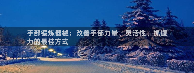意昂3娱乐下载：手部锻炼器械：改善手部力量、灵活性、