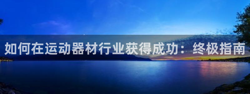 意昂体育3招商电话：如何在运动器材行业获得成功：终极