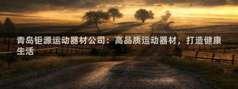 意昂体育3招商电话是多少啊：青岛钜源运动器材公司：高品质运动