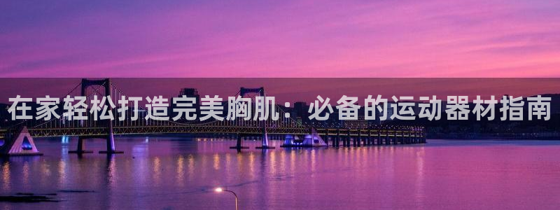 意昂体育3平台注册要钱吗是真的吗：在家轻松打造完美胸