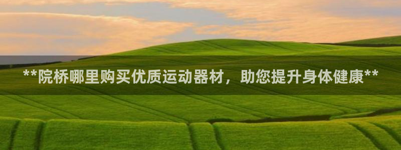 意昂体育3招商电话号码是多少：**院桥哪里购买优质运