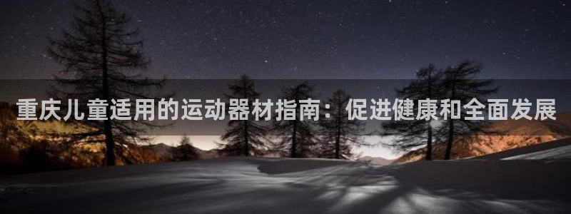 意昂3五金厂：重庆儿童适用的运动器材指南：促进健康和