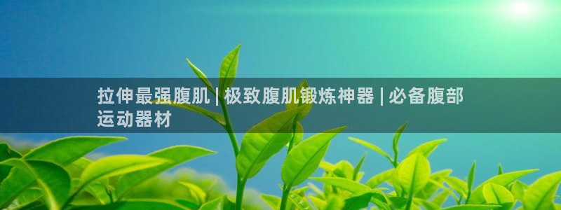 意昂体育3招商电话号码查询是多少：拉伸最强腹肌 | 