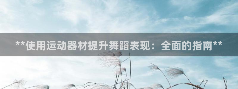 海南意昂体育3发展怎么样：**使用运动器材提升舞蹈表