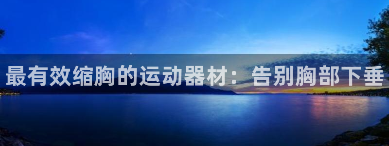 意昂体育3招商电话是多少：最有效缩胸的运动器材：告别
