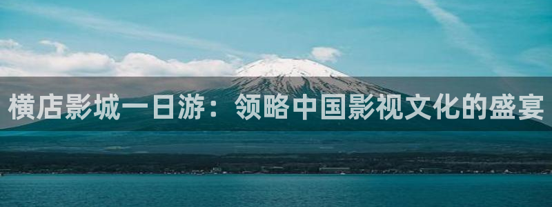 晴天影视下载免费：横店影城一日游：领略中国影视文化的盛宴
